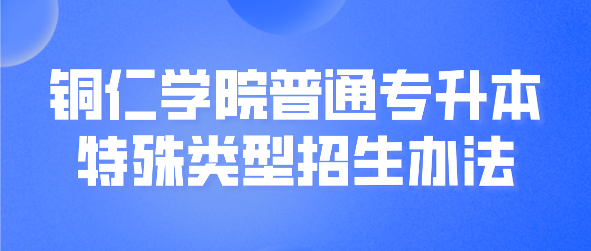 2023年铜仁学院普通专升本特殊类型招生办法