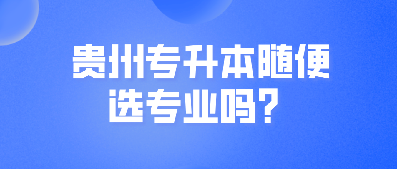 贵州专升本随便选专业吗？