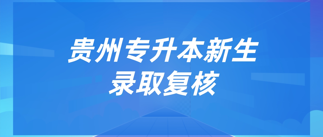 贵州遵义专升本新生录取复核