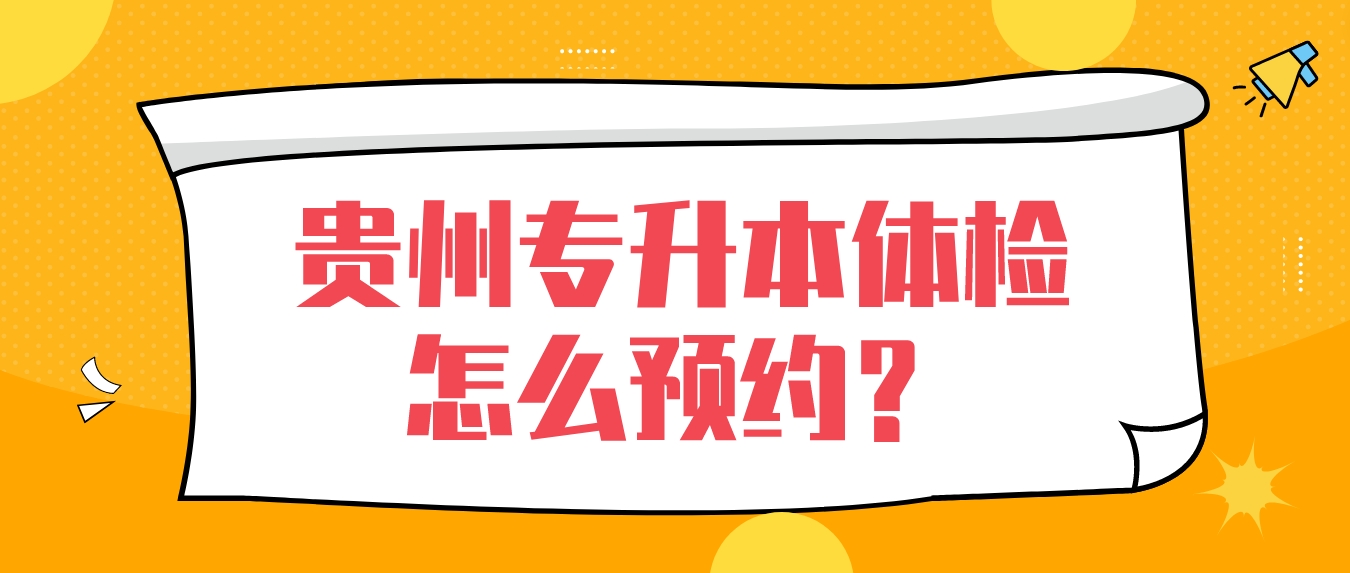 2025年贵州黔南专升本体检怎么预约？