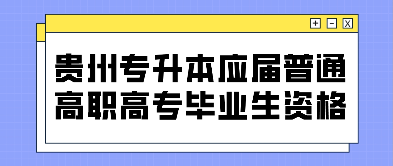 贵州省黔东南普通专升本的招生对象——应届普通高职高专毕业生资格解读