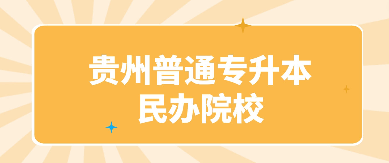 2024年贵州六盘水普通专升本有哪些民办院校？