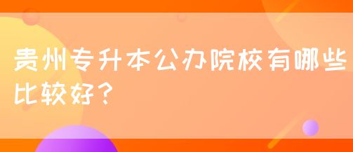 贵州专升本公办院校有哪些比较好？(图1)