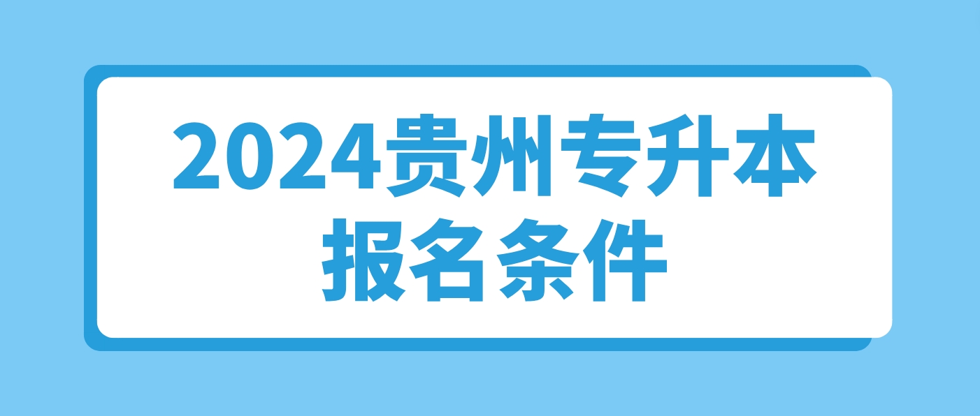 2024贵州贵阳专升本报名条件