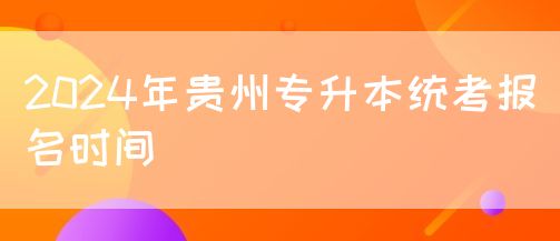 2024年贵州专升本统考报名时间