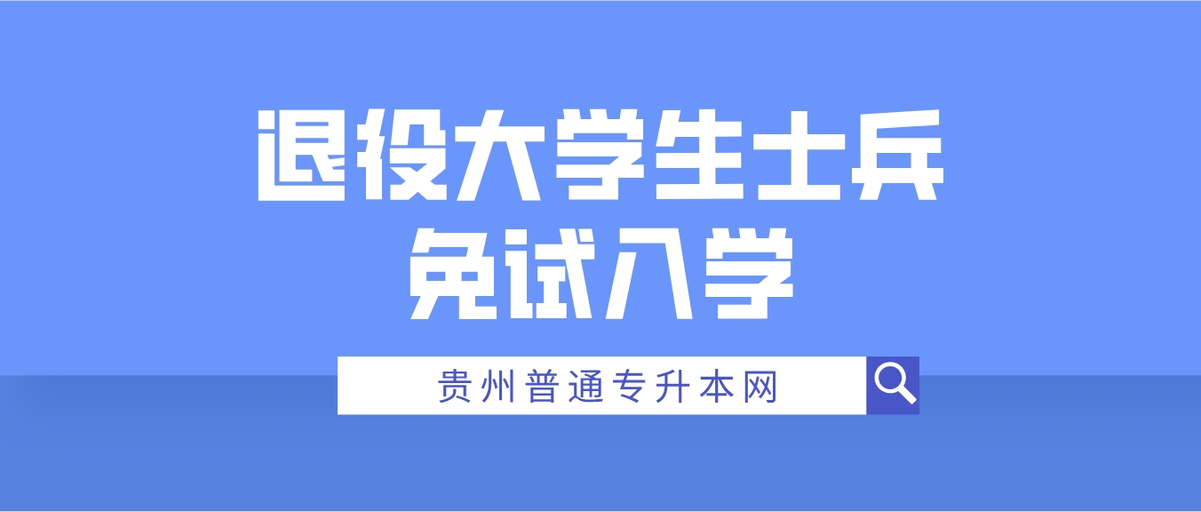 退役大学生士兵免试入学！贵州省2024年普通高等学校专升本考试3月4日开始报名！