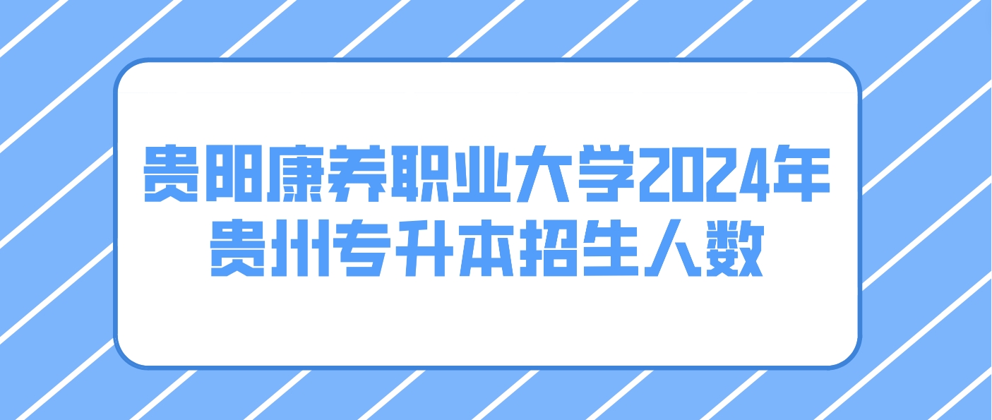 贵阳康养职业大学2024年贵州专升本招生人数