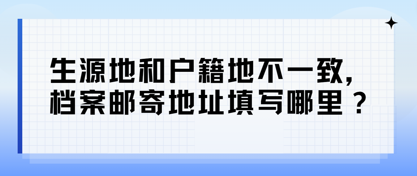 贵州大专生生源地和户籍地不一致，档案邮寄地址填写哪里？