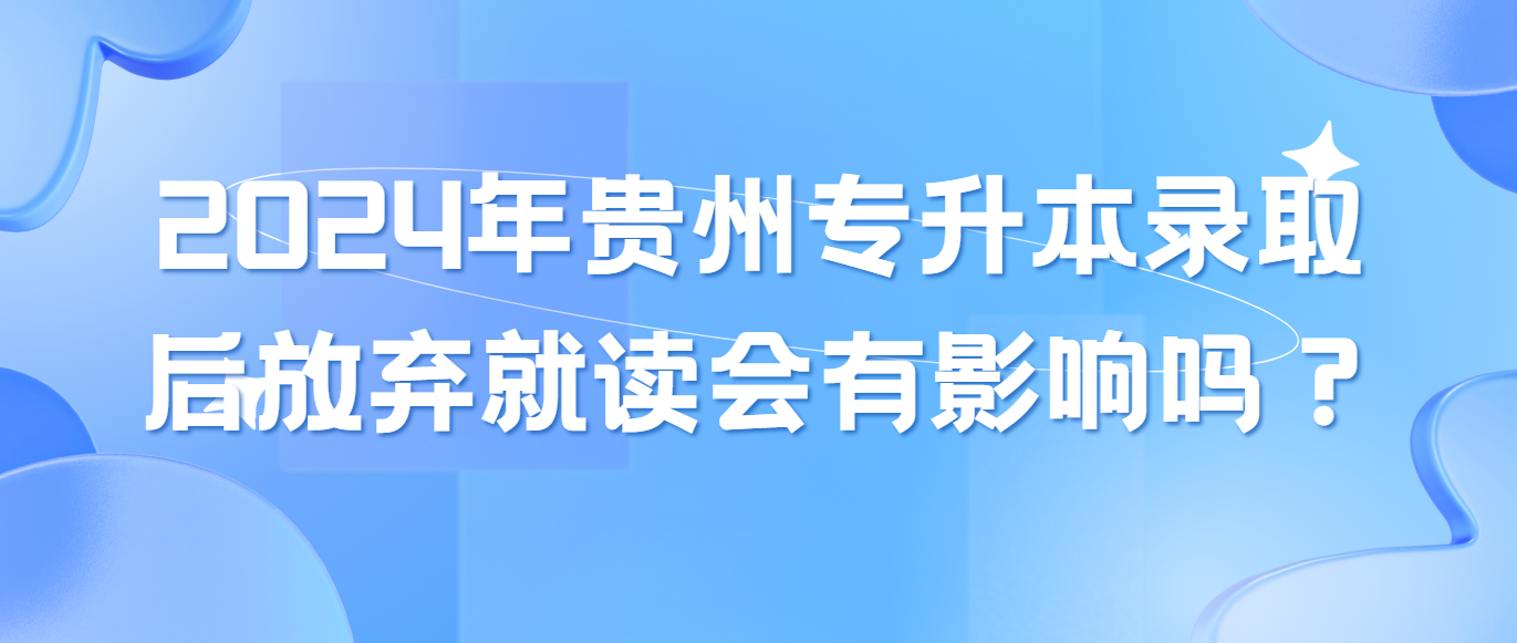2024年贵州专升本录取后放弃就读会有影响吗？