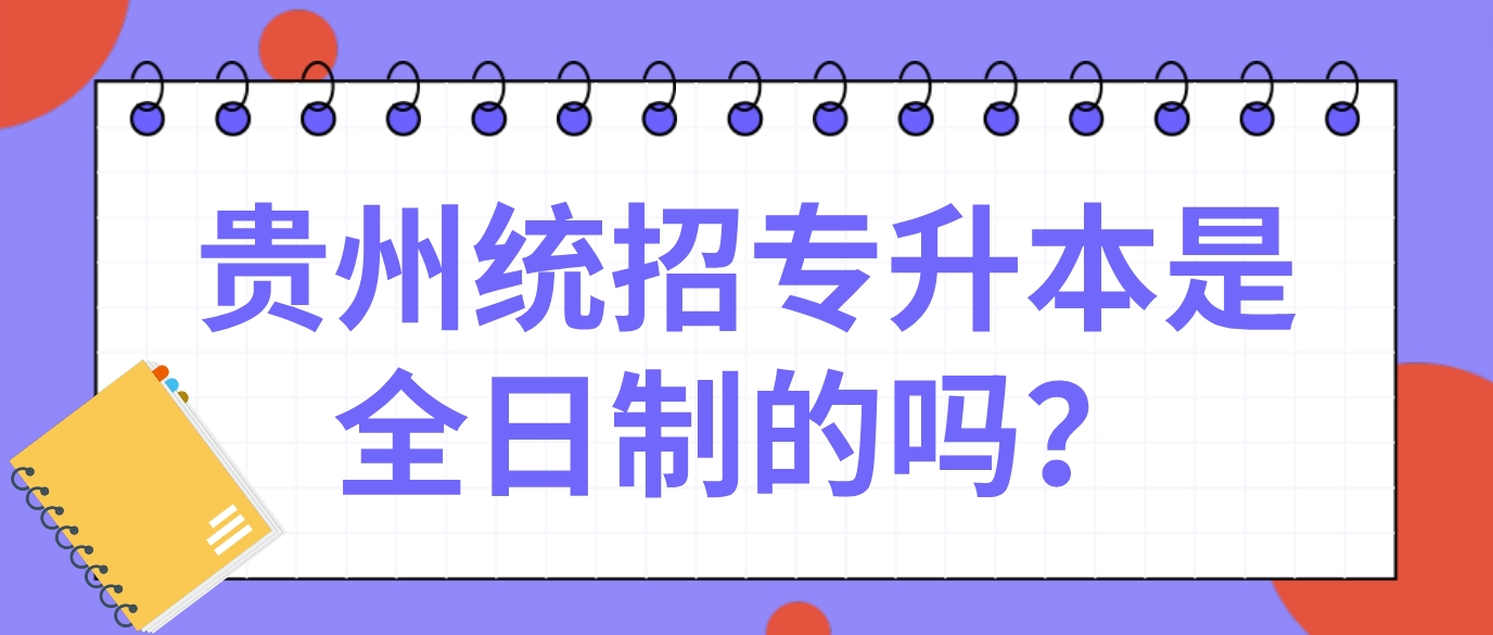 贵州专升本是全日制的吗？
