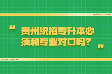 贵州统招专升本必须和专业对口吗？