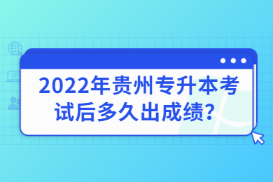 2022年贵州专升本考试后多久出成绩？