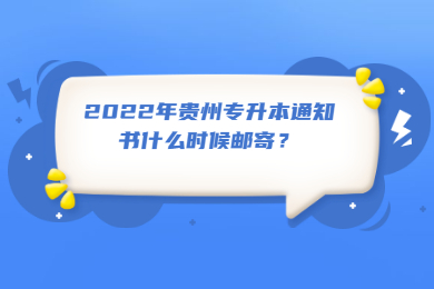 2022年贵州专升本通知书什么时候邮寄？