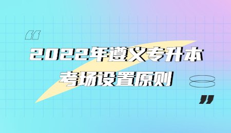 2022年遵义专升本考场设置原则