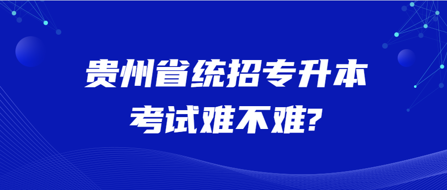 贵州省统招专升本考试难不难?