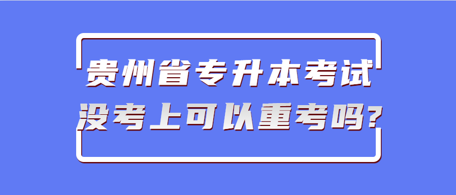 贵州省专升本考试没考上可以重考吗?