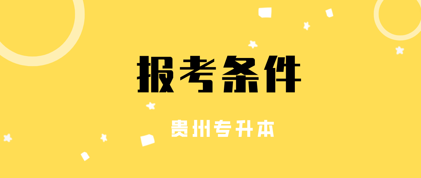 2024年贵州黔西南普通专升本报考条件是什么？