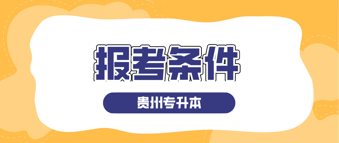 2024年贵州黔东南普通专升本报考条件是什么？