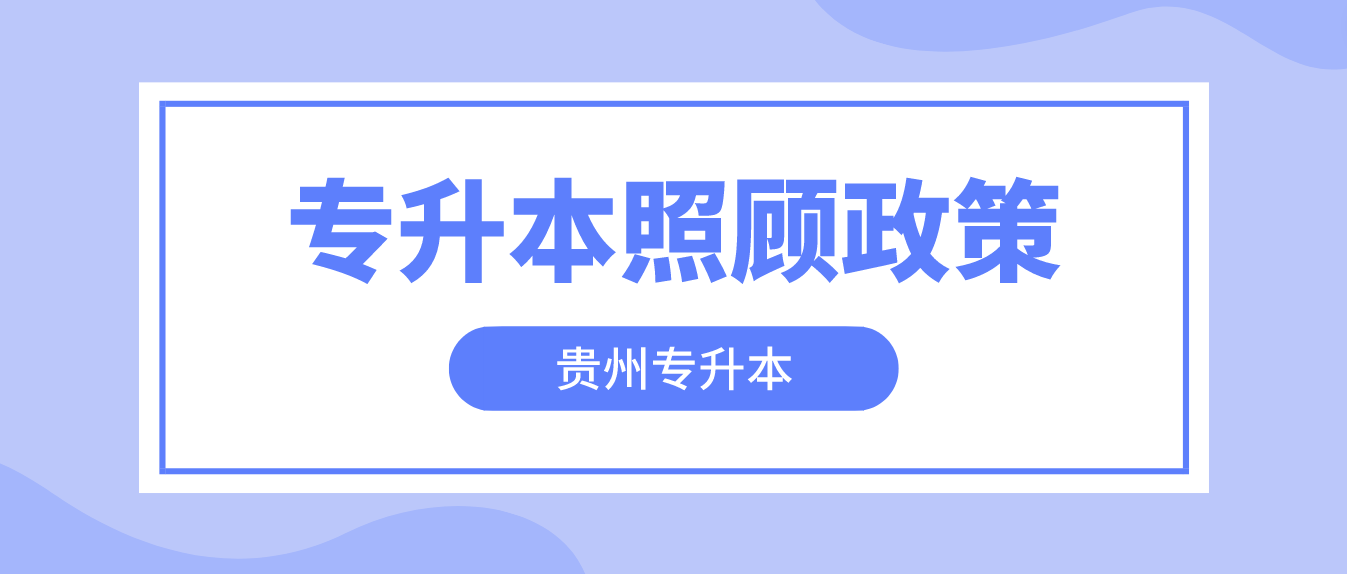 贵州遵义专升本2023年照顾政策有哪些？